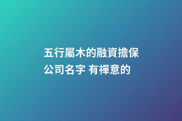 五行屬木的融資擔保公司名字 有禪意的-第1張-公司起名-玄機派